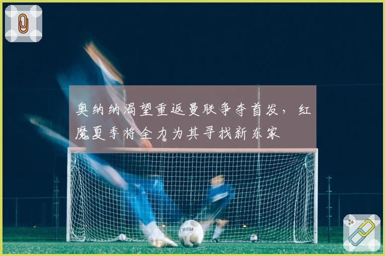 奥纳纳渴望重返曼联争夺首发，红魔夏季将全力为其寻找新东家