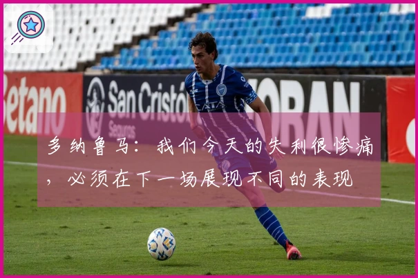 多纳鲁马：我们今天的失利很惨痛，必须在下一场展现不同的表现