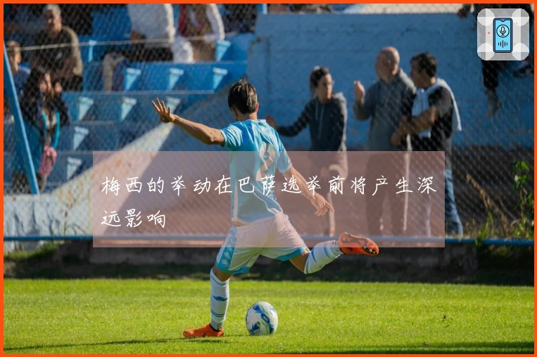 梅西的举动在巴萨选举前将产生深远影响