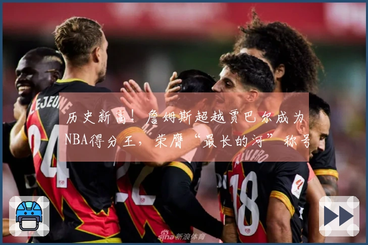 历史新高！詹姆斯超越贾巴尔成为NBA得分王，荣膺“最长的河”称号