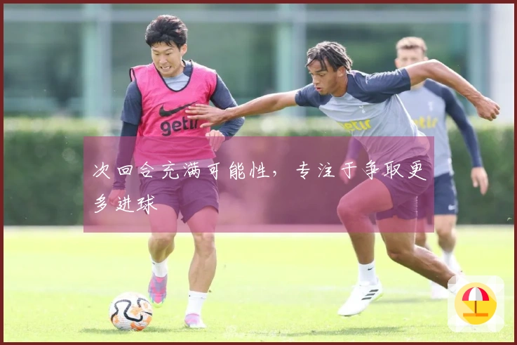 次回合充满可能性，专注于争取更多进球