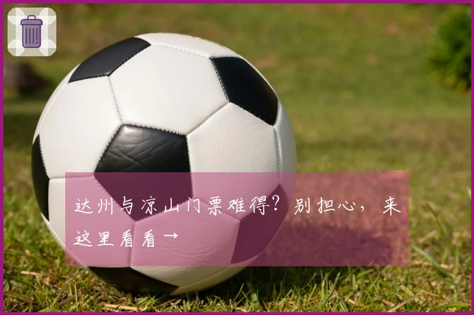 达州与凉山门票难得？别担心，来这里看看→