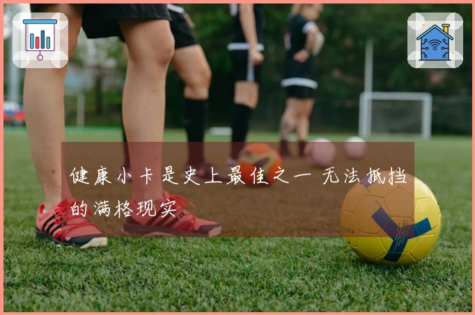 健康小卡是史上最佳之一 无法抵挡的满格现实