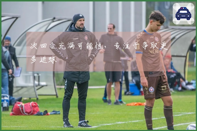 次回合充满可能性,专注于争取更多进球